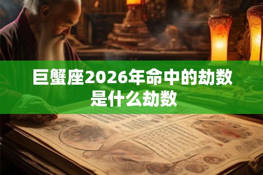 巨蟹座2026年命中的劫数 是什么劫数