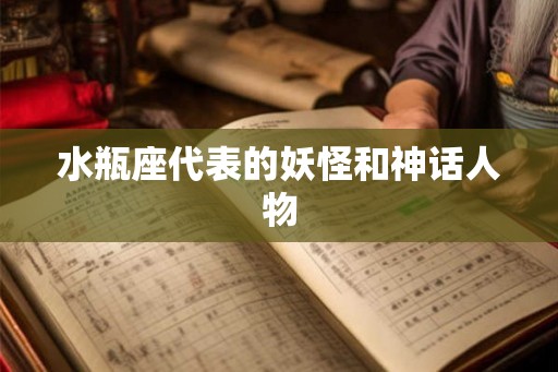 水瓶座代表的妖怪和神话人物