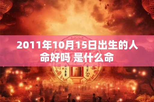 2011年10月15日出生的人命好吗 是什么命 2011年10月15日出生的人命好吗 是什么命