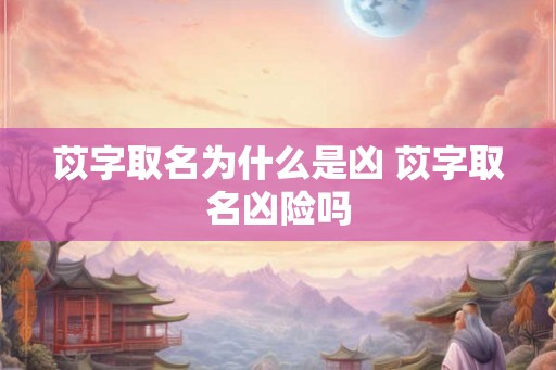 苡字取名为什么是凶 苡字取名凶险吗