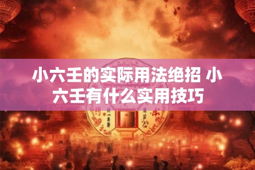 小六壬的实际用法绝招 小六壬有什么实用技巧