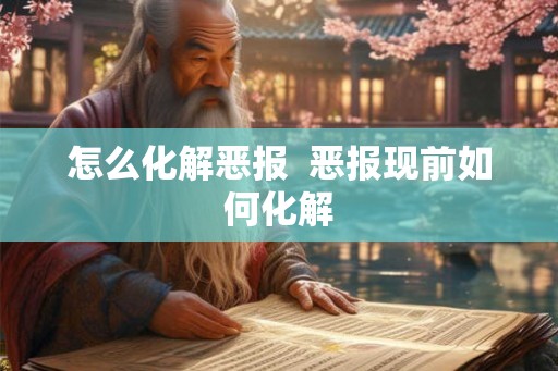 怎么化解恶报 恶报现前如何化解 怎么化解恶报 恶报现前如何化解