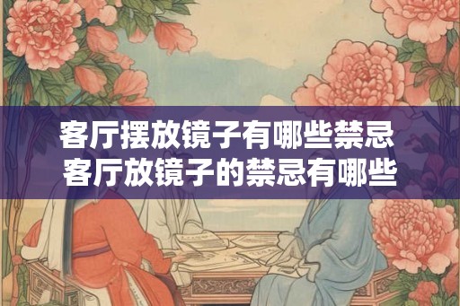 客厅摆放镜子有哪些禁忌 客厅放镜子的禁忌有哪些 客厅摆放镜子有哪些禁忌 客厅放镜子的禁忌有哪些