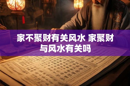 家不聚财有关风水 家聚财与风水有关吗