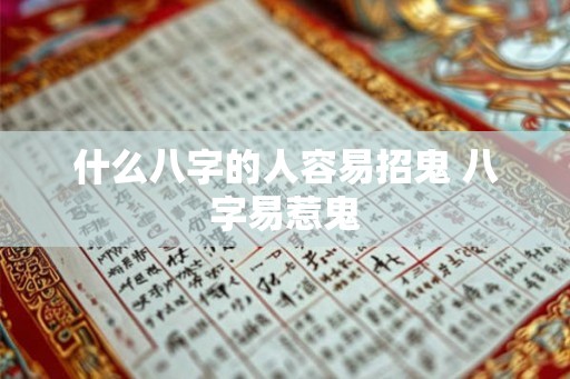 什么八字的人容易招鬼 八字易惹鬼 什么八字的人容易招鬼 八字易惹鬼
