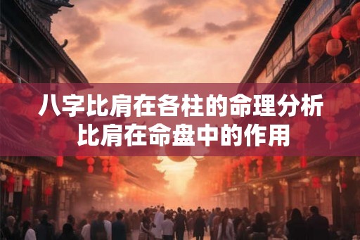 八字比肩在各柱的命理分析 比肩在命盘中的作用 八字比肩在各柱的命理分析 比肩在命盘中的作用