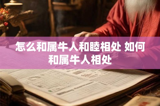 怎么和属牛人和睦相处 如何和属牛人相处