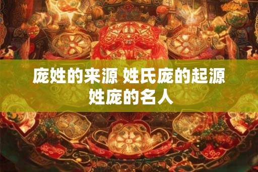 庞姓的来源 姓氏庞的起源 姓庞的名人