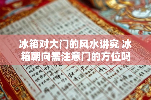 冰箱对大门的风水讲究 冰箱朝向需注意门的方位吗