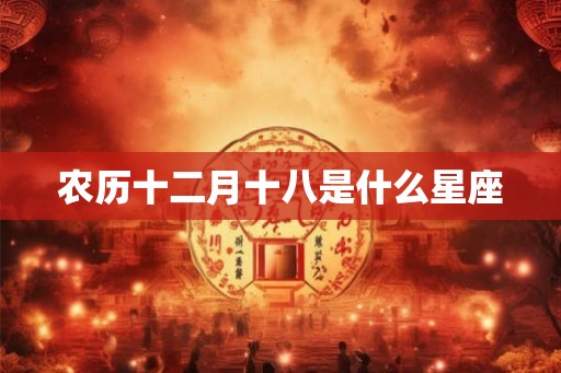农历十二月十八是什么星座