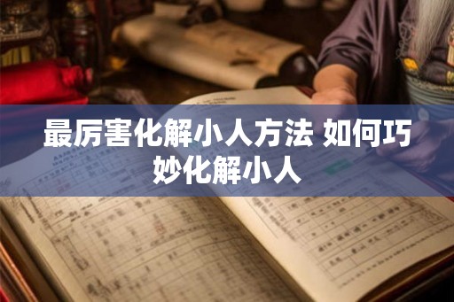 最厉害化解小人方法 如何巧妙化解小人