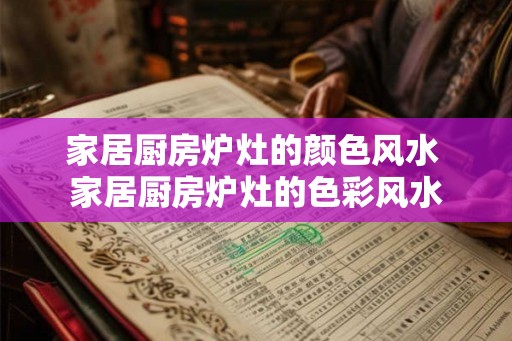 家居厨房炉灶的颜色风水 家居厨房炉灶的色彩风水 家居厨房炉灶的颜色风水 家居厨房炉灶的色彩风水