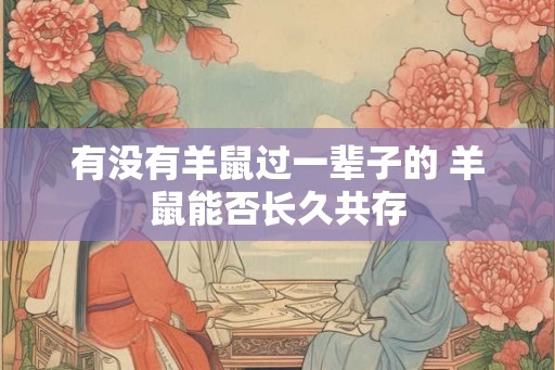 有没有羊鼠过一辈子的 羊鼠能否长久共存 有没有羊鼠过一辈子的 羊鼠能否长久共存