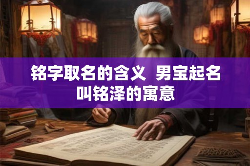 铭字取名的含义  男宝起名叫铭泽的寓意