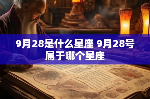 9月28是什么星座 9月28号属于哪个星座 9月28是什么星座 9月28号属于哪个星座