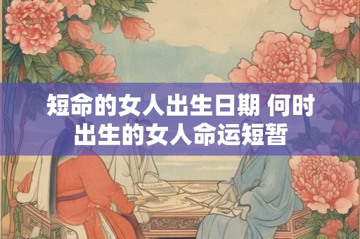 短命的女人出生日期 何时出生的女人命运短暂