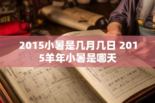 2015小暑是几月几日 2015羊年小暑是哪天