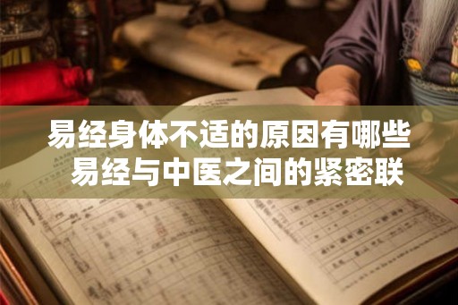 易经身体不适的原因有哪些  易经与中医之间的紧密联系