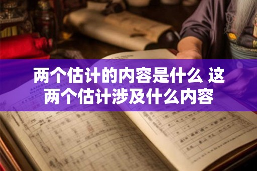 两个估计的内容是什么 这两个估计涉及什么内容