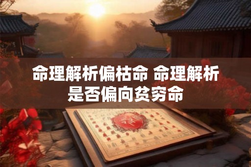 命理解析偏枯命 命理解析是否偏向贫穷命