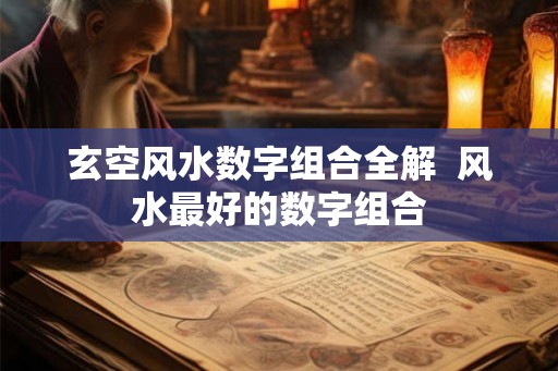玄空风水数字组合全解  风水最好的数字组合