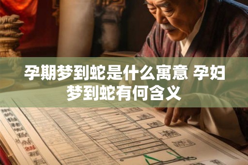 孕期梦到蛇是什么寓意 孕妇梦到蛇有何含义