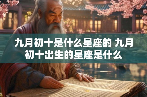 九月初十是什么星座的 九月初十出生的星座是什么
