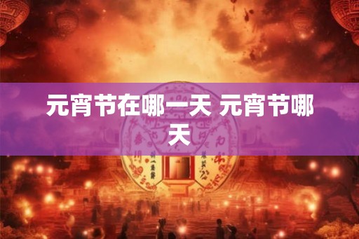 元宵节在哪一天 元宵节哪天