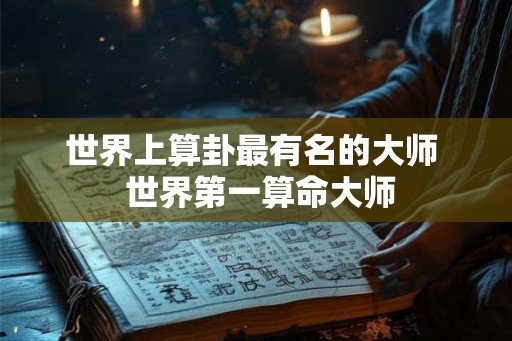 世界上算卦最有名的大师  世界第一算命大师