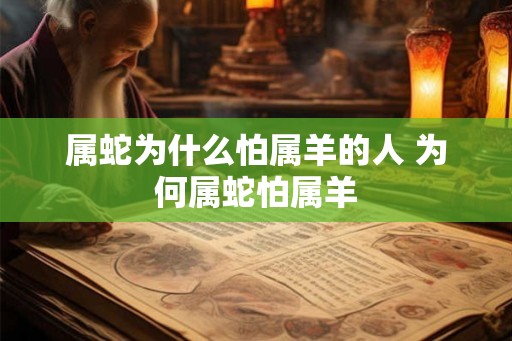 属蛇为什么怕属羊的人 为何属蛇怕属羊