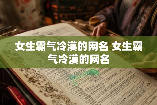 女生霸气冷漠的网名 女生霸气冷漠的网名