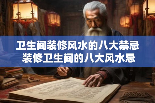 卫生间装修风水的八大禁忌 装修卫生间的八大风水忌讳