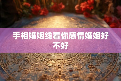 手相婚姻线看你感情婚姻好不好 手相婚姻线看你感情婚姻好不好