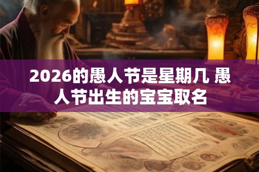 2026的愚人节是星期几 愚人节出生的宝宝取名