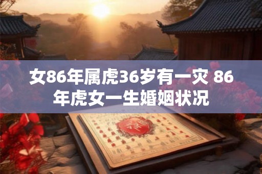 女86年属虎36岁有一灾 86年虎女一生婚姻状况