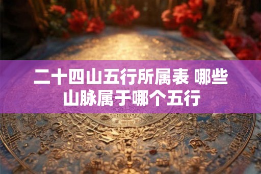 二十四山五行所属表 哪些山脉属于哪个五行