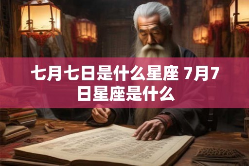 七月七日是什么星座 7月7日星座是什么