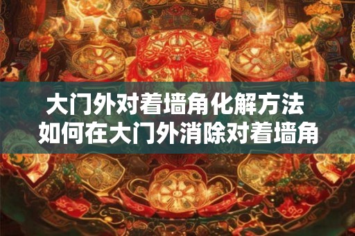 大门外对着墙角化解方法 如何在大门外消除对着墙角的不良情绪