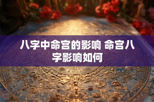 八字中命宫的影响 命宫八字影响如何