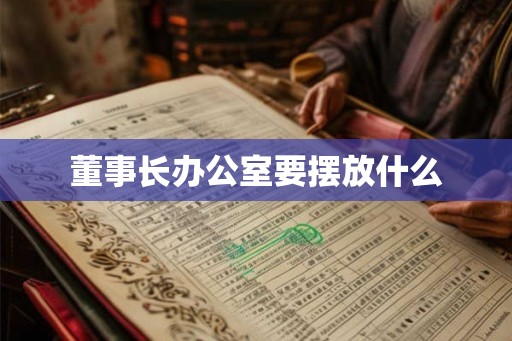 董事长办公室要摆放什么