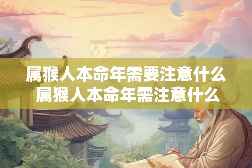 属猴人本命年需要注意什么 属猴人本命年需注意什么