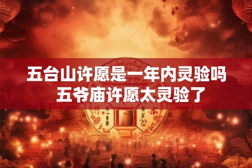五台山许愿是一年内灵验吗  五爷庙许愿太灵验了