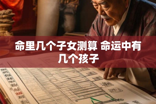 命里几个子女测算 命运中有几个孩子