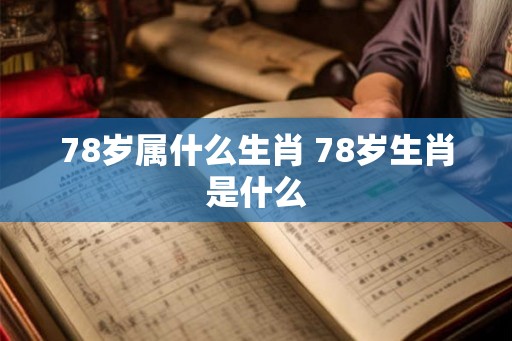 78岁属什么生肖 78岁生肖是什么