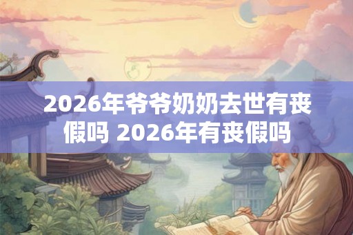 2026年爷爷奶奶去世有丧假吗 2026年有丧假吗