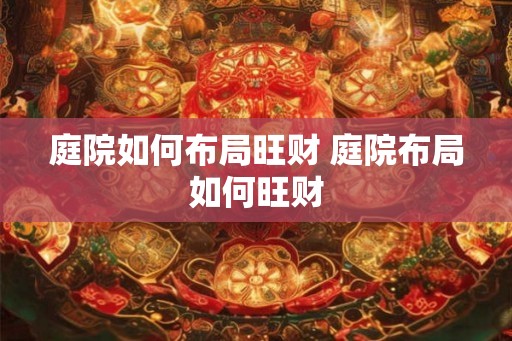 庭院如何布局旺财 庭院布局如何旺财