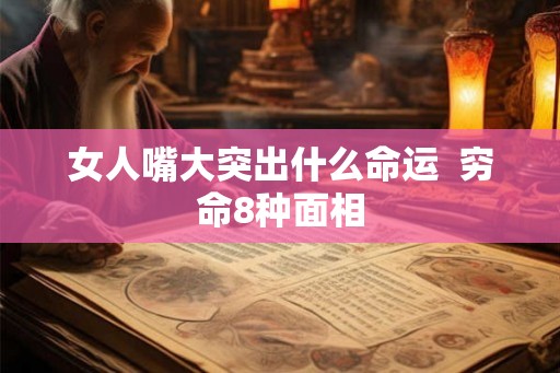 女人嘴大突出什么命运  穷命8种面相
