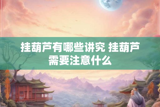 挂葫芦有哪些讲究 挂葫芦需要注意什么