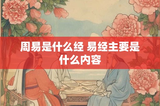 周易是什么经 易经主要是什么内容