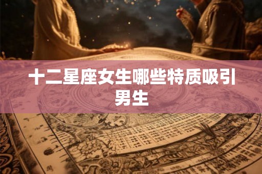 十二星座女生哪些特质吸引男生